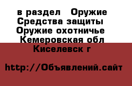  в раздел : Оружие. Средства защиты » Оружие охотничье . Кемеровская обл.,Киселевск г.